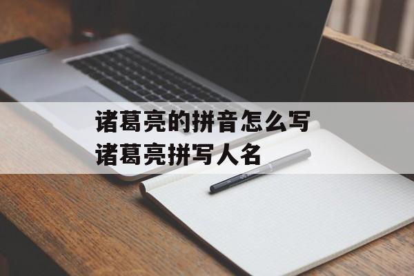 诸葛亮的拼音怎么写 诸葛亮拼写人名-第1张图片-