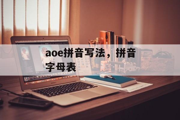 aoe拼音写法，拼音字母表-第1张图片-