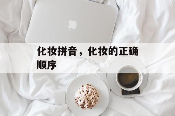 化妆拼音，化妆的正确顺序-第1张图片-