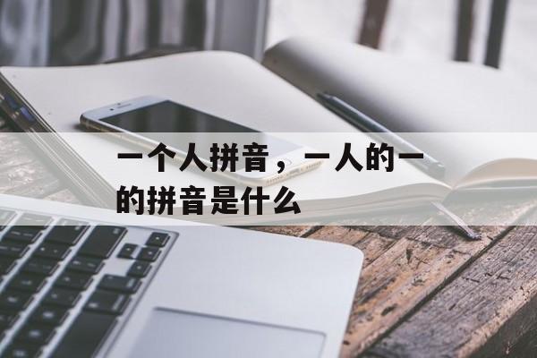 一个人拼音，一人的一的拼音是什么-第1张图片-