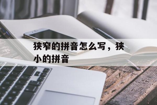 狭窄的拼音怎么写，狭小的拼音-第1张图片-