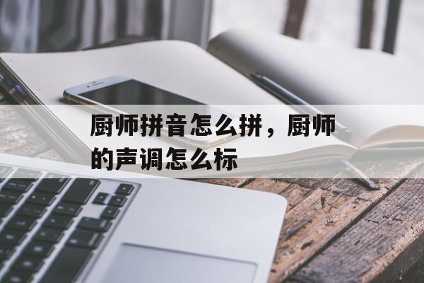 厨师拼音怎么拼，厨师的声调怎么标-第1张图片-