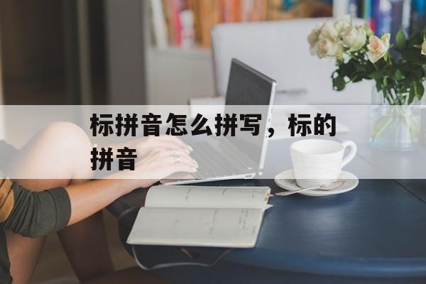 标拼音怎么拼写，标的拼音-第1张图片-