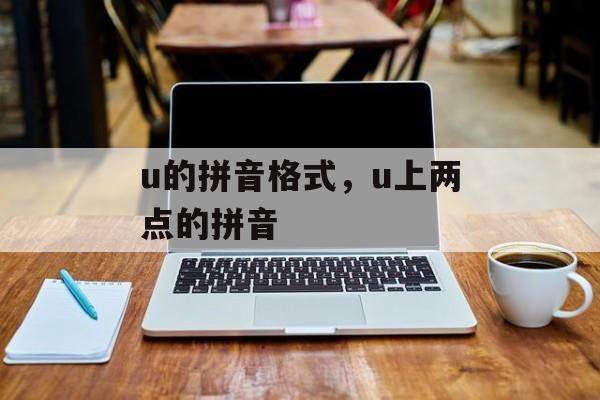 u的拼音格式，u上两点的拼音-第1张图片-