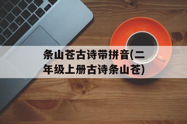 条山苍古诗带拼音(二年级上册古诗条山苍)-第1张图片-