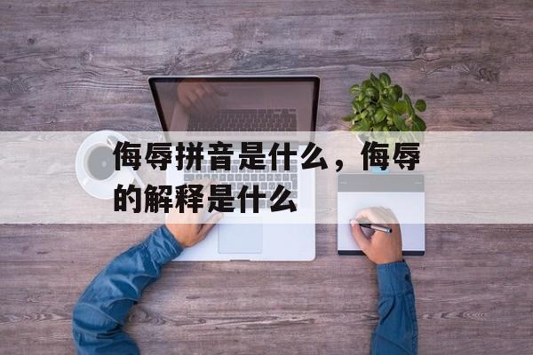 侮辱拼音是什么，侮辱的解释是什么-第1张图片-