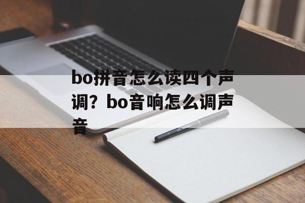 bo拼音怎么读四个声调？bo音响怎么调声音-第1张图片-