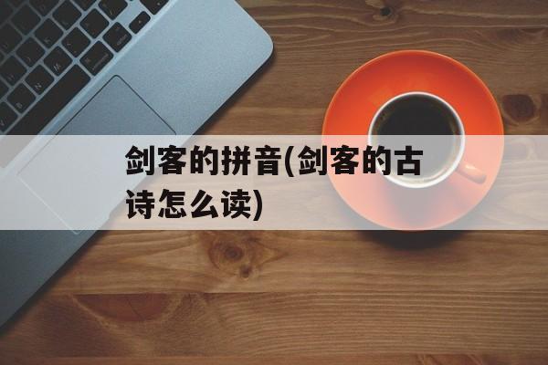 剑客的拼音(剑客的古诗怎么读)-第1张图片-