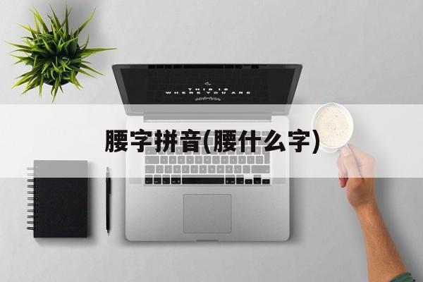 腰字拼音(腰什么字)-第1张图片-