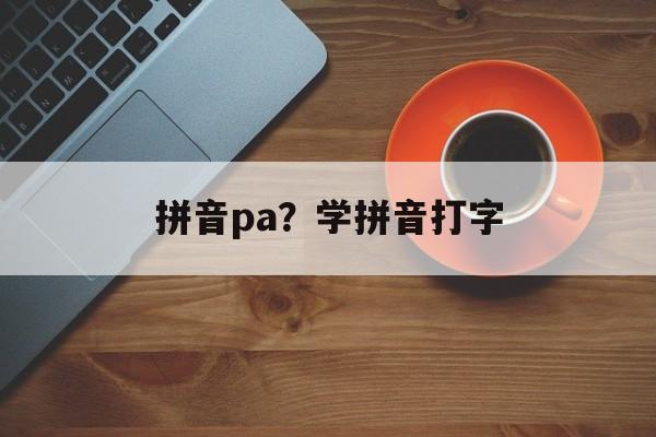 拼音pa？学拼音打字-第1张图片-