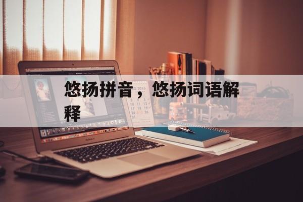 悠扬拼音，悠扬词语解释-第1张图片-