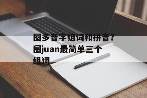 圈多音字组词和拼音？圈juan最简单三个组词-第1张图片-