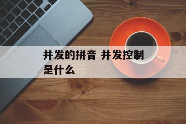 并发的拼音 并发控制是什么-第1张图片-