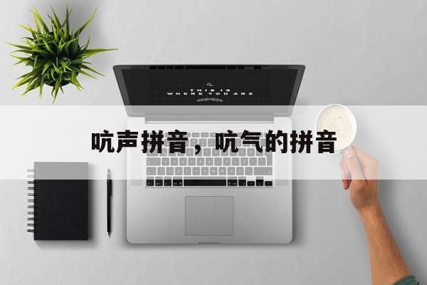 吭声拼音，吭气的拼音-第1张图片-