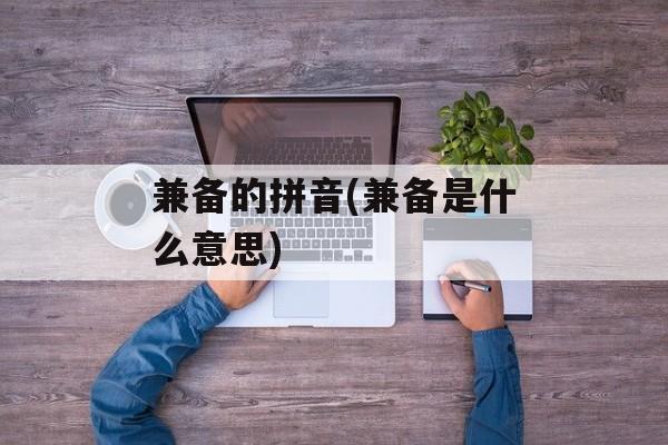 兼备的拼音(兼备是什么意思)-第1张图片-