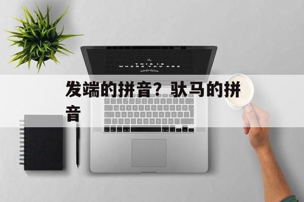 发端的拼音？驮马的拼音-第1张图片-