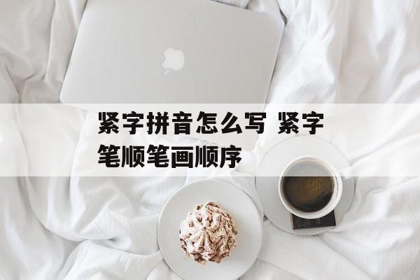 紧字拼音怎么写 紧字笔顺笔画顺序-第1张图片-