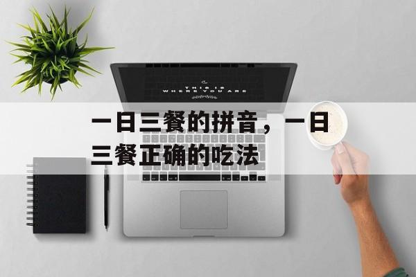 一日三餐的拼音，一日三餐正确的吃法-第1张图片-