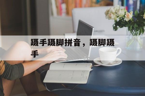 蹑手蹑脚拼音，蹑脚蹑手-第1张图片-