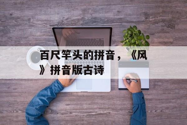 百尺竿头的拼音，《风》拼音版古诗-第1张图片-