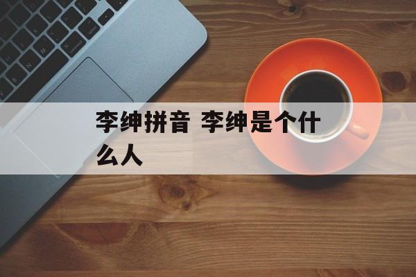 李绅拼音 李绅是个什么人-第1张图片-