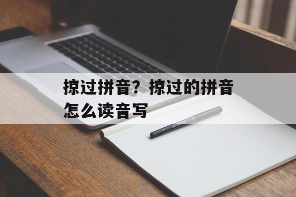 掠过拼音？掠过的拼音怎么读音写-第1张图片-