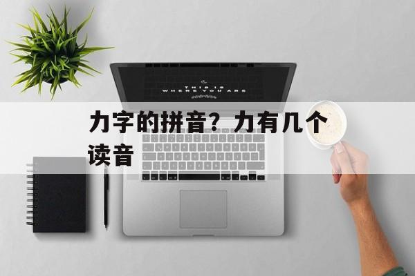 力字的拼音？力有几个读音-第1张图片-
