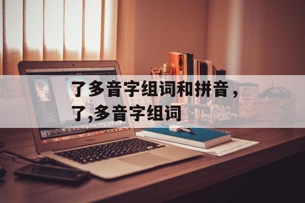 了多音字组词和拼音，了,多音字组词-第1张图片-