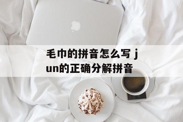 毛巾的拼音怎么写 jun的正确分解拼音-第1张图片-