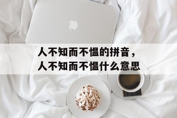 人不知而不愠的拼音，人不知而不愠什么意思-第1张图片-