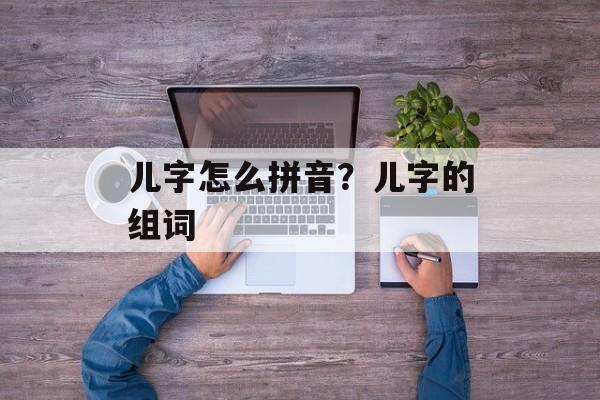 儿字怎么拼音？儿字的组词-第1张图片-