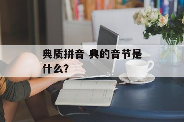 典质拼音 典的音节是什么？-第1张图片-