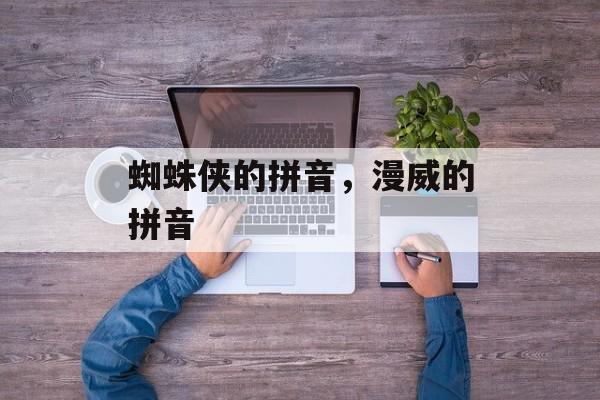 蜘蛛侠的拼音，漫威的拼音-第1张图片-