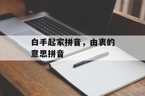 白手起家拼音，由衷的意思拼音-第1张图片-