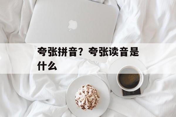 夸张拼音？夸张读音是什么-第1张图片-