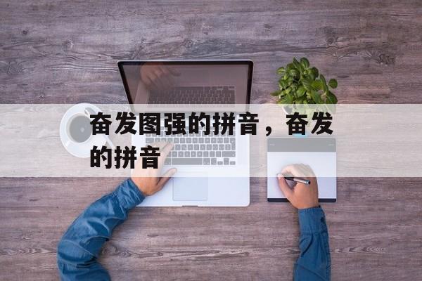奋发图强的拼音，奋发的拼音-第1张图片-