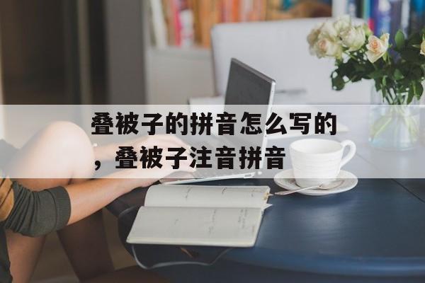 叠被子的拼音怎么写的，叠被子注音拼音-第1张图片-