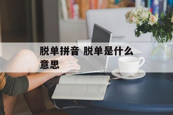 脱单拼音 脱单是什么意思-第1张图片-
