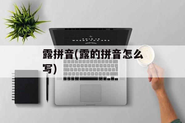 露拼音(露的拼音怎么写)-第1张图片-