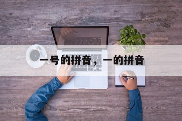 一号的拼音，一的拼音-第1张图片-