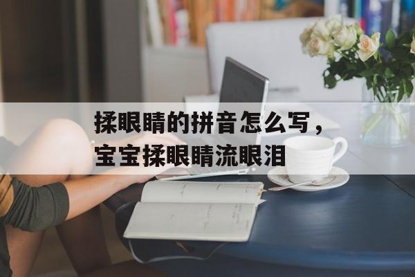 揉眼睛的拼音怎么写，宝宝揉眼睛流眼泪-第1张图片-