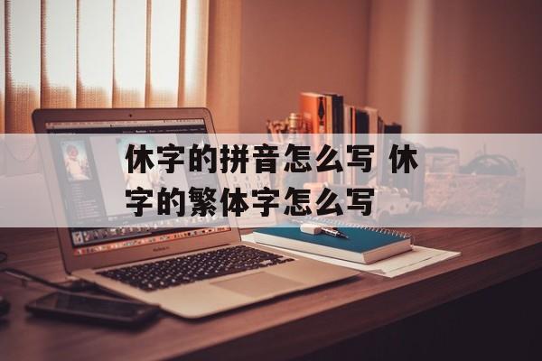 休字的拼音怎么写 休字的繁体字怎么写-第1张图片-