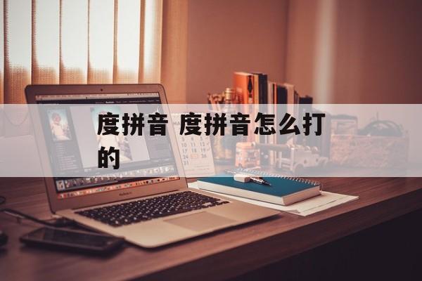 度拼音 度拼音怎么打的-第1张图片-