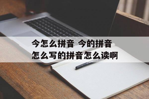 今怎么拼音 今的拼音怎么写的拼音怎么读啊-第1张图片-