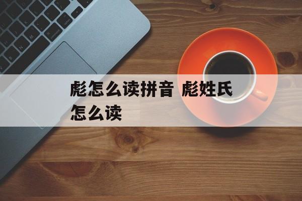 彪怎么读拼音 彪姓氏怎么读-第1张图片-