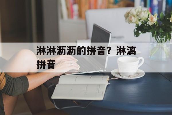 淋淋沥沥的拼音？淋漓拼音-第1张图片-