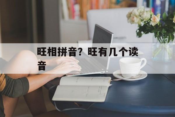 旺相拼音？旺有几个读音-第1张图片-