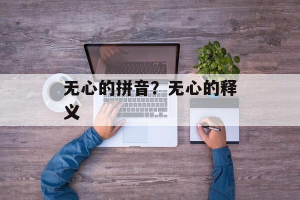 无心的拼音？无心的释义-第1张图片-