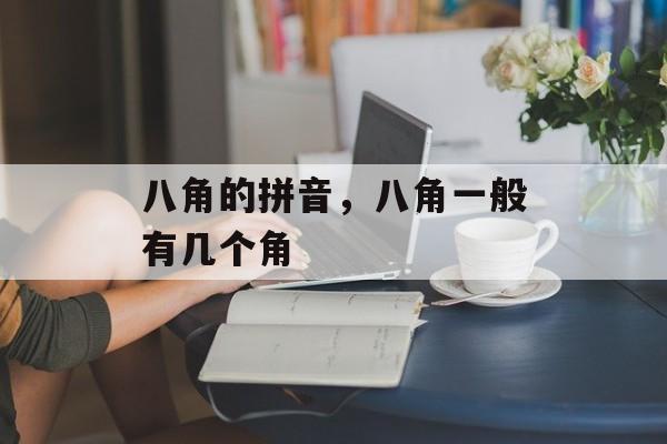 八角的拼音，八角一般有几个角-第1张图片-