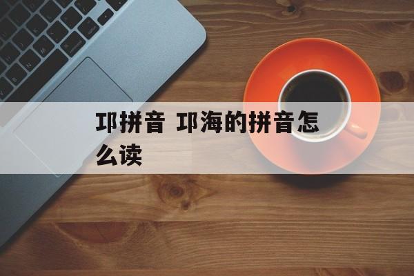 邛拼音 邛海的拼音怎么读-第1张图片-